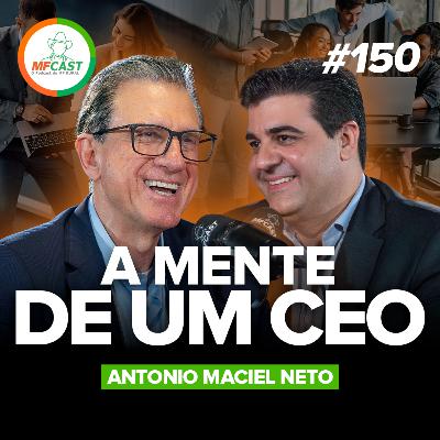 CONHEÇA A MENTE E OS VALORES DE UM GRANDE CEO (Antonio Maciel Neto) - MF Cast 150