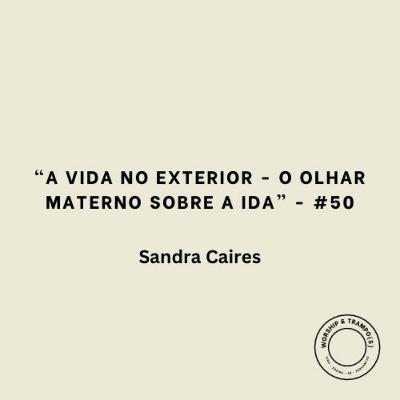 "A vida no exterior - O olhar materno sobre a ida" - Sandra Caires - #50