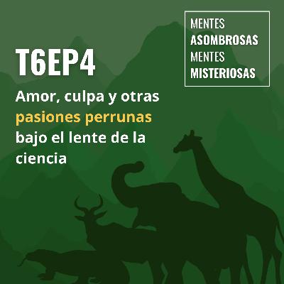 T6 EP4 Amor, culpa y otras pasiones perrunas bajo el lente de la ciencia