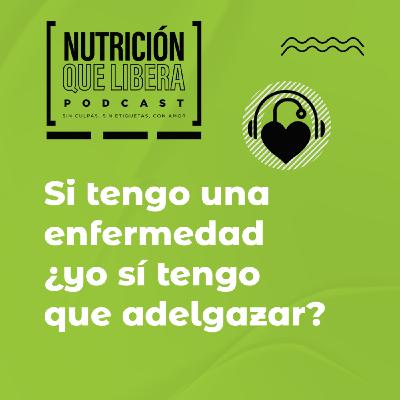 Episodio 105: Si tengo una enfermedad, ¿yo sí tengo que adelgazar?