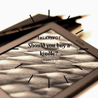 #46 TalkPivot: Should you buy a kindle? Is it worth it? #46 TalkPivot: Should you buy a kindle? Is it worth it?