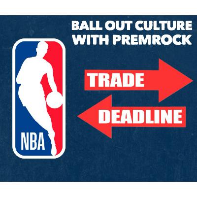 Ball Out Culture: NBA Trade Deadline with PremRock Ball Out Culture: NBA Trade Deadline with PremRock