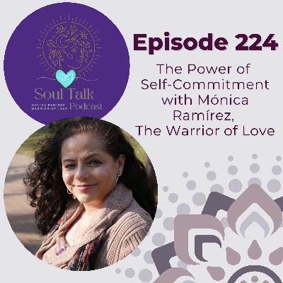 The Soul Talk Episode 224: The Power of Self-Commitment with Monica Ramirez, The Warrior of Love