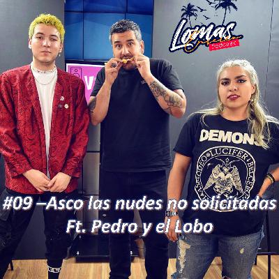 #09 - Asco las nudes no solicitadas Ft. Pedro y el Lobo