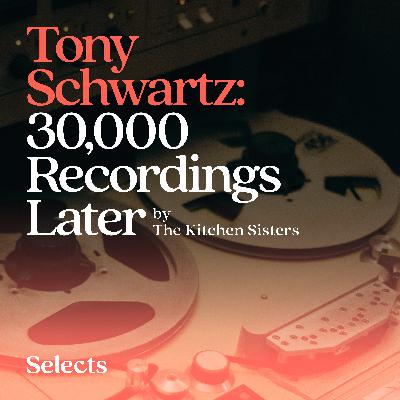 Tony Schwartz: 30,000 Recordings Later by The Kitchen Sisters Tony Schwartz: 30,000 Recordings Later by The Kitchen Sisters