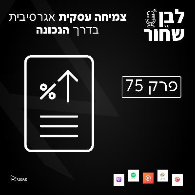 לבן על שחור - פרק 75 - צמיחה עסקית אגרסיבית בדרך הנכונה