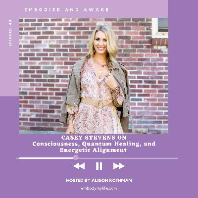 CASEY STEVENS: On Consciousness, Quantum Healing, and Energetic Alignment