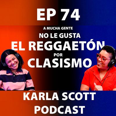 A MUCHA GENTE NO LE GUSTA EL REGGAETÓN POR CLASISMO | Leimy de la Rosa | EP - 74 Karla Scott