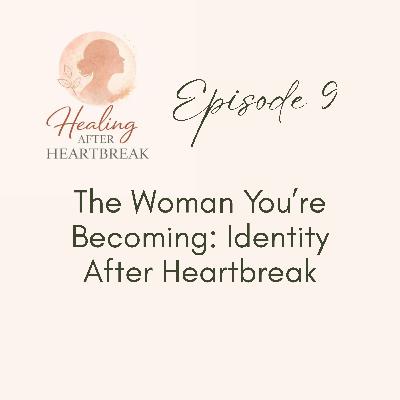 Episode 9: The Woman You're Becoming: Identity After Heartbreak