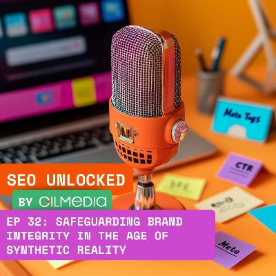🟠 SEO Unlocked 🟠 EP 32: Safeguarding Brand Integrity in the Age of Synthetic Reality