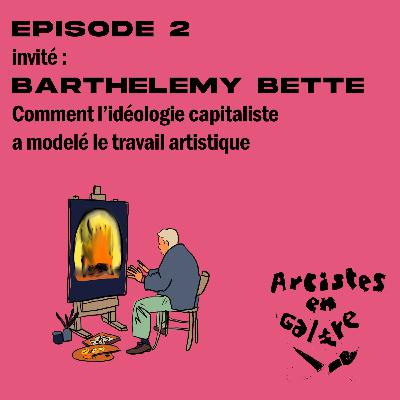 EP.2 Barthélémy Bette - Comment l'idéologie capitaliste a modelé le travail artistique ?