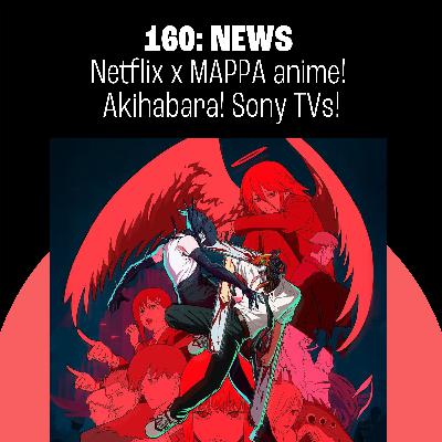 160: Pure TokyoScope Podcast 160: Netflix x MAPPA x Anime! Akihabara Renovations! Sony to Spin off TV Business!