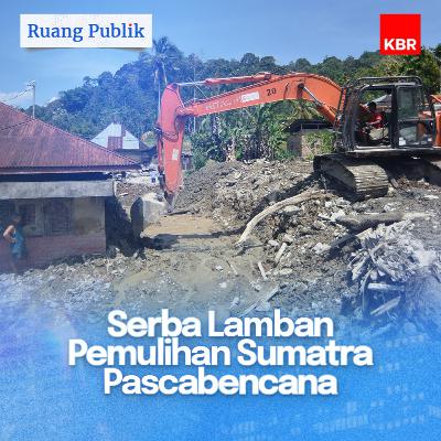 Serba Lamban Pemulihan Sumatra Pascabencana Serba Lamban Pemulihan Sumatra Pascabencana