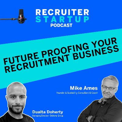 Future-Proofing Your Recruitment Business - with Mike Ames