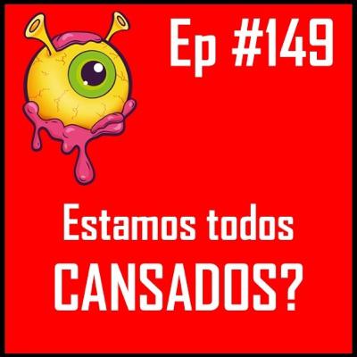 Ep 149 - Estamos todos cansados?