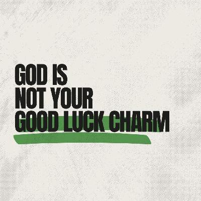 God is Not Your Good Luck Charm God is Not Your Good Luck Charm