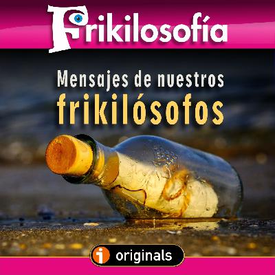 ❤️ 8x18. MENSAJES DE NUESTROS FRIKILÓSOFOS.