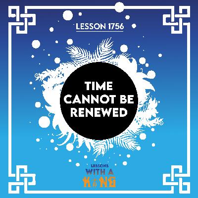 Lesson 1756: Time Cannot Be Renewed Lesson 1756: Time Cannot Be Renewed