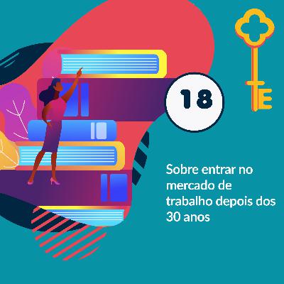 18 - Sobre arrumar o primeiro emprego aos 30 anos 18 - Sobre arrumar o primeiro emprego aos 30 anos
