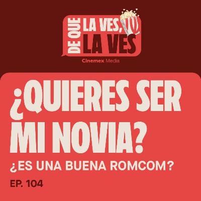 #104. ¿ES UNA BUENA ROM-COM MEXA? | ¿Quieres ser mi novia?