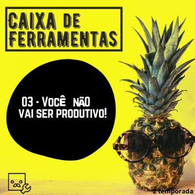 03 - Você não vai ser produtivo!