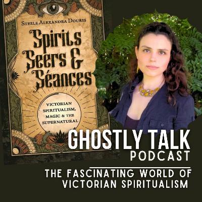 Ep 199 - Steele Alexandra Douris | The Facinating World of Victorian Spiritualism