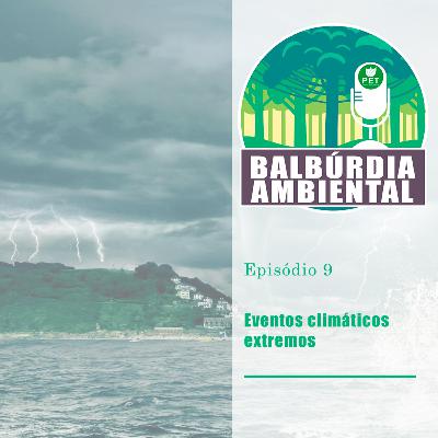 Balbúrdia Ambiental 09 - Eventos climáticos extremos