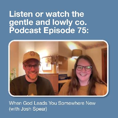 75. When God Leads You Somewhere New (with Josh Spear)