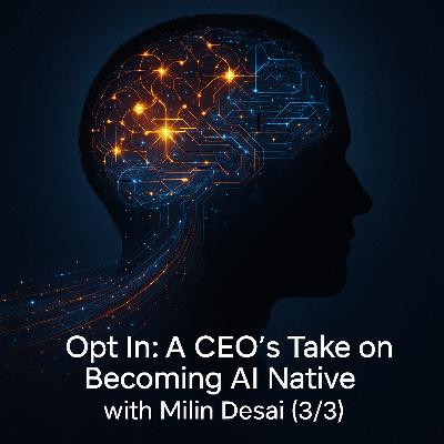 Opt In: A CEO’s Take on Becoming AI Native with Milin Desai (3/3) Opt In: A CEO’s Take on Becoming AI Native with Milin Desai (3/3)