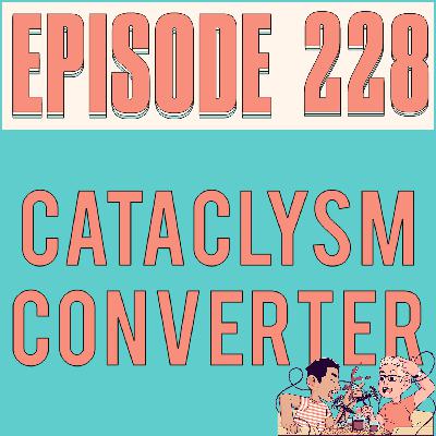 CATACLYSM CONVERTER - EPISODE 228