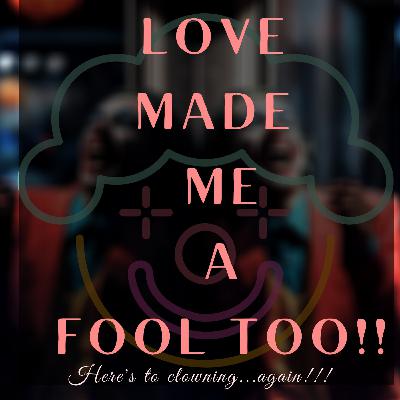 LOVE MADE ME A FOOL TOO [Here's to clowning again🥂]