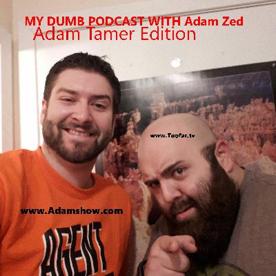 MY DUMB PODCAST with Adam Zed -=Adam Tamer Edition =- MY DUMB PODCAST with Adam Zed -=Adam Tamer Edition =-
