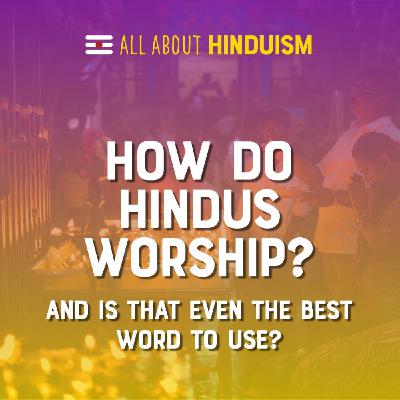 How do Hindus worship, and is this even the best word to use?