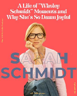 Ep. 82 - A Life of "Wholey Schmidt" Moments and Why She's So Damn Joyful, with Sarah Schmidt