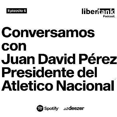 6. Conversamos con Juan David Pérez, presidente del Atlético Nacional