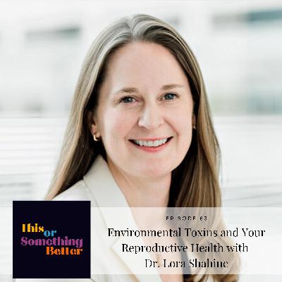 Episode 83: Environmental Toxins and Your Reproductive Health with Dr. Lora Shahine