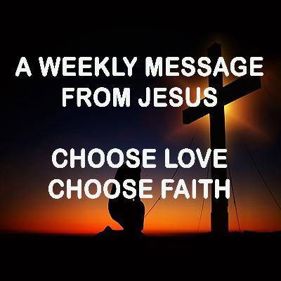 A Weekly Message from Jesus - Choose Love and Faith