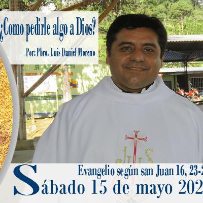¿Cómo pedirle algo a Dios? - Reflexión Evangelio 15 de mayo 2021 ¿Cómo pedirle algo a Dios? - Reflexión Evangelio 15 de mayo 2021