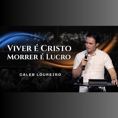 Viver é Cristo, morrer é lucro - Pr. Caleb Loureiro