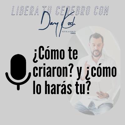 Ep 16. ¿Cómo te criaron? y ... ¿cómo lo harás tu? Ep 16. ¿Cómo te criaron? y ... ¿cómo lo harás tu?