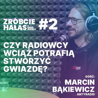 Marcin Bąkiewicz (Antyradio): Czy radiowcy wciąż potrafią stworzyć gwiazdę? | Zróbcie hałas #2
