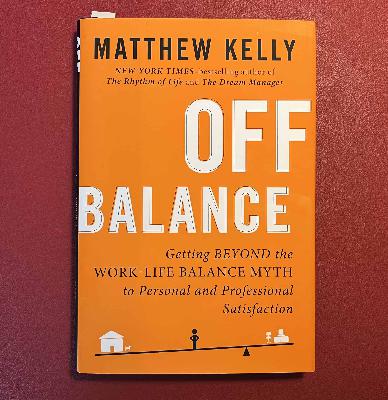 Off Balance – Getting Beyond the Work-Life Balance Myth by Mathew Kelly (ep. 017)