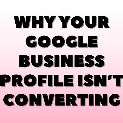 Why Your Google Business Profile Isn’t Converting