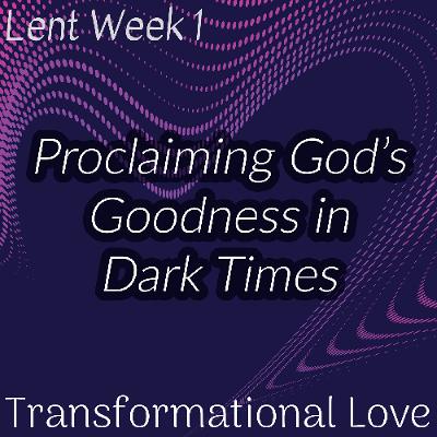 Proclaiming God’s Goodness in Dark Times (Lent Week 1)