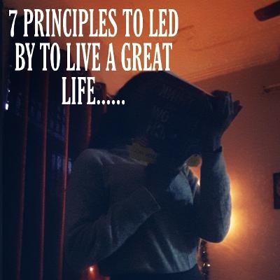 7 PRINCIPLES TO LED BY TO LIVE A GREAT LIFE...