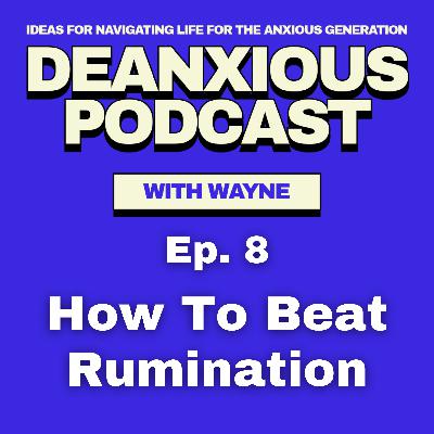 Ep 8: How To Beat Rumination Ep 8: How To Beat Rumination