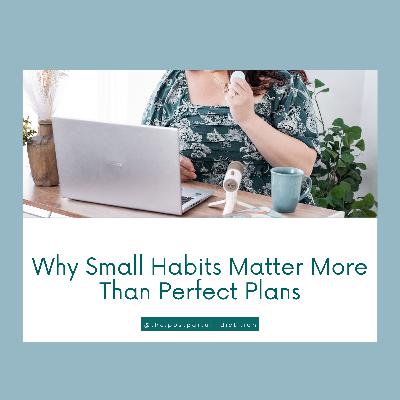 Why Small Habits Matter More than Perfect Plans