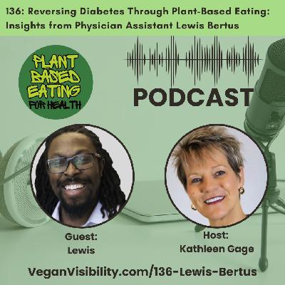 136: Reversing Diabetes Through Plant-Based Eating: Insights from Physician Assistant Lewis Bertus
