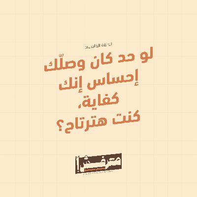 الحلقة الخامسة | لو حد كان وصّلك إحساس إنك كفاية.. كنت هترتاح؟