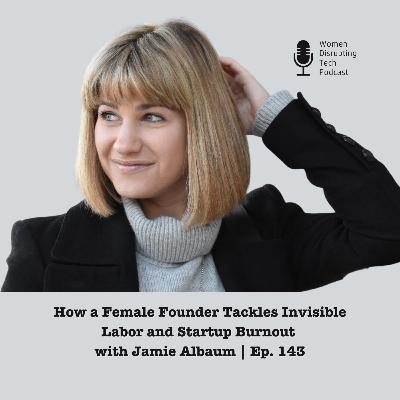 How a Female Founder Tackles Invisible Labor and Startup Burnout with Jamie Albaum | Ep. 143